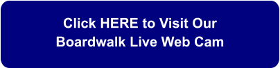 Click HERE to Visit Our  Boardwalk Live Web Cam