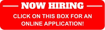 NOW HIRING CLICK ON THIS BOX FOR AN ONLINE APPLICATION!